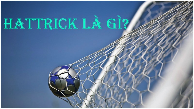 Hat-trick là gì? Kỷ lục hat-trick trong lịch sử bóng đá thế giới